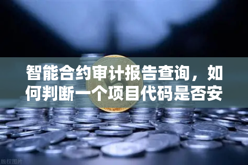 智能合约审计报告查询，如何判断一个项目代码是否安全？从欧易交易所视角看链上安全必修课