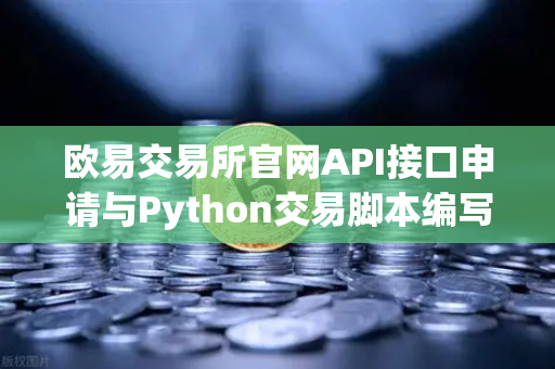 欧易交易所官网API接口申请与Python交易脚本编写全指南-第1张图片-欧易交易所