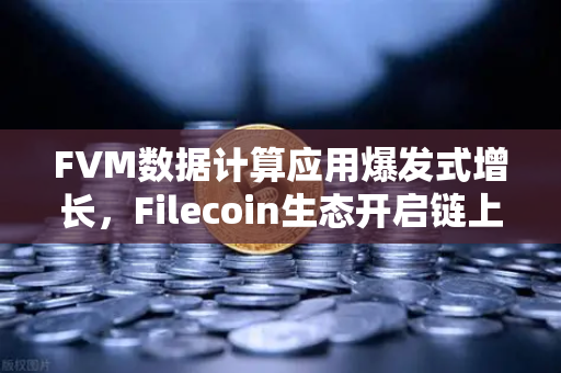 FVM数据计算应用爆发式增长，Filecoin生态开启链上算力淘金新时代-第1张图片-欧易交易所