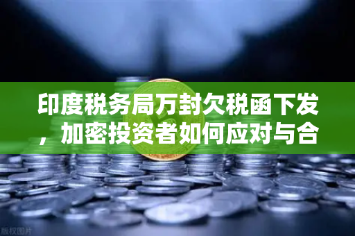 印度税务局万封欠税函下发,加密投资者如何应对与合规指南-第1张图片-欧易交易所 印度税务局万封欠税函下发,加密投资者如何应对与合规指南-第1张图片-欧易交易所