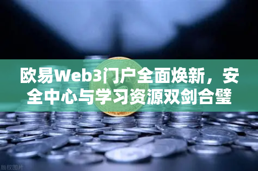 欧易Web3门户全面焕新,安全中心与学习资源双剑合璧,重构数字资产体验-第1张图片-欧易交易所 欧易Web3门户全面焕新,安全中心与学习资源双剑合璧,重构数字资产体验-第1张图片-欧易交易所