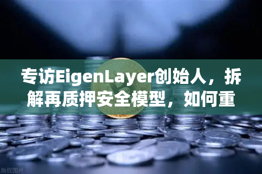 专访EigenLayer创始人，拆解再质押安全模型，如何重塑以太坊信任基石？