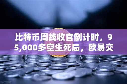 比特币周线收官倒计时，95,000多空生死局，欧易交易所数据揭示主力真实动向