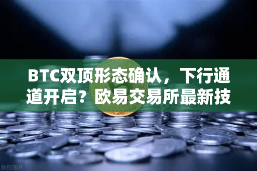 BTC双顶形态确认，下行通道开启？欧易交易所最新技术面深度解读
