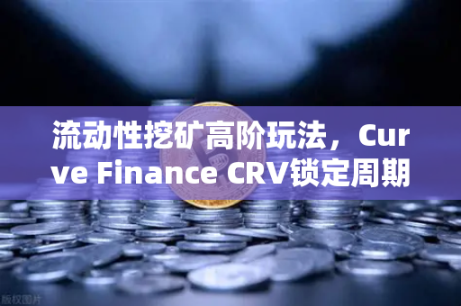 流动性挖矿高阶玩法，Curve Finance CRV锁定周期如何最大化收益？