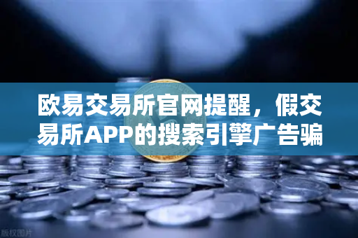 欧易交易所官网提醒，假交易所APP的搜索引擎广告骗局全揭秘-第1张图片-欧易交易所