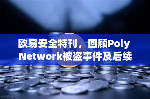 欧易安全特刊，回顾Poly Network被盗事件及后续追回过程-第1张图片-欧易交易所