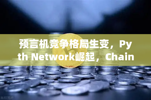 预言机竞争格局生变，Pyth Network崛起，Chainlink霸主地位岌岌可危？