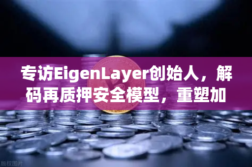 专访EigenLayer创始人，解码再质押安全模型，重塑加密信任基石
