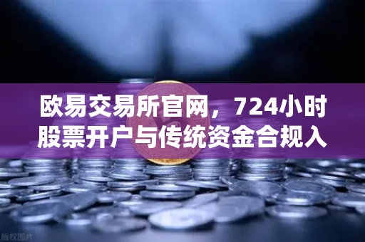 欧易交易所官网，724小时股票开户与传统资金合规入金全攻略-第1张图片-欧易交易所