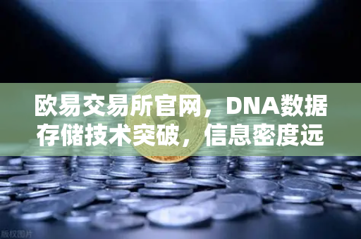 欧易交易所官网，DNA数据存储技术突破，信息密度远超硅基存储