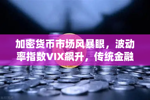 加密货币市场风暴眼，波动率指数VIX飙升，传统金融市场动荡传导至加密领域的三重冲击-第1张图片-欧易交易所
