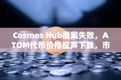 Cosmos Hub提案失败，ATOM代币价格应声下跌，市场震荡背后的深层解读