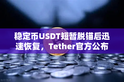 稳定币USDT短暂脱锚后迅速恢复，Tether官方公布储备金审计报告，市场信心能否重建？