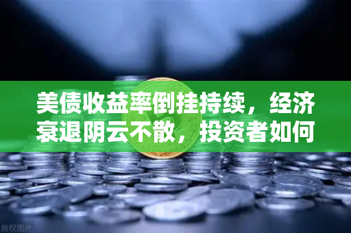 美债收益率倒挂持续，经济衰退阴云不散，投资者如何避险？-第1张图片-欧易交易所