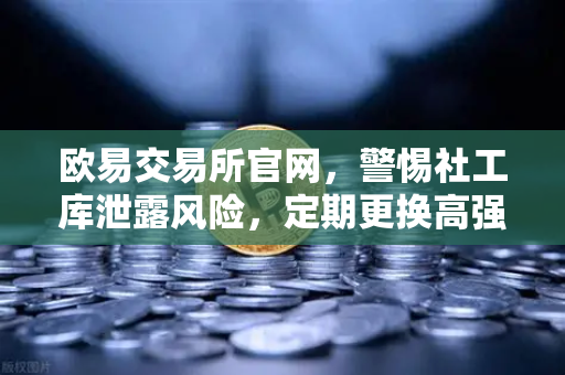 欧易交易所官网，警惕社工库泄露风险，定期更换高强度密码的必要性-第1张图片-欧易交易所