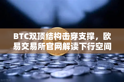 BTC双顶结构击穿支撑，欧易交易所官网解读下行空间与策略应对-第1张图片-欧易交易所