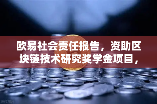欧易社会责任报告，资助区块链技术研究奖学金项目，为未来生态播下创新种子-第1张图片-欧易交易所