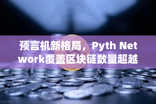 预言机新格局，Pyth Network覆盖区块链数量超越Chainlink，欧易交易所如何布局？