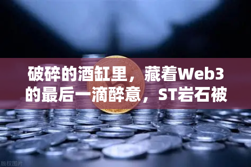 破碎的酒缸里，藏着Web3的最后一滴醉意，ST岩石被判死刑后，还有6家酒企在挣扎求生-第1张图片-欧易交易所