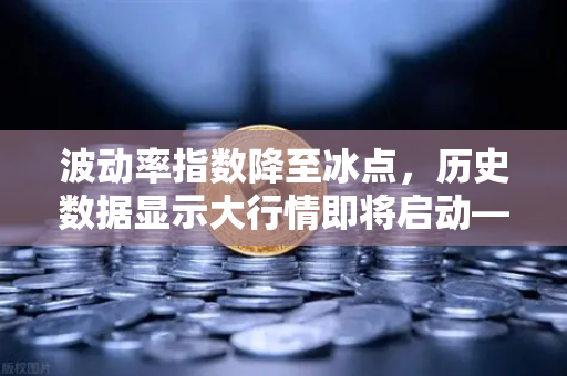 波动率指数降至冰点，历史数据显示大行情即将启动—欧易交易所官网深度解析-第1张图片-欧易交易所