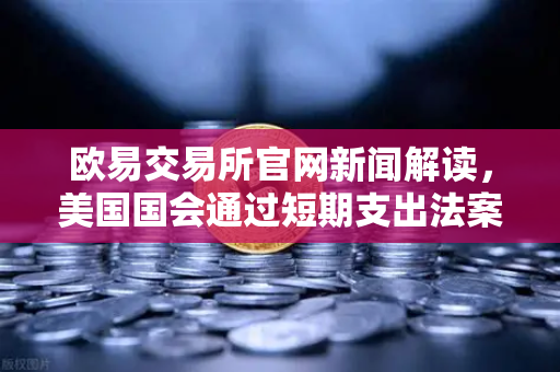 欧易交易所官网新闻解读，美国国会通过短期支出法案，避免政府停摆危机-第1张图片-欧易交易所