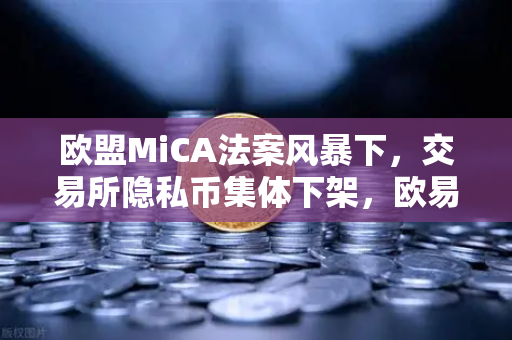 欧盟MiCA法案风暴下，交易所隐私币集体下架，欧易如何守住合规底线？-第1张图片-欧易交易所