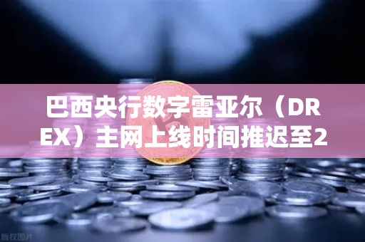 巴西央行数字雷亚尔（DREX）主网上线时间推迟至2027年，全球加密货币市场格局生变-第1张图片-欧易交易所