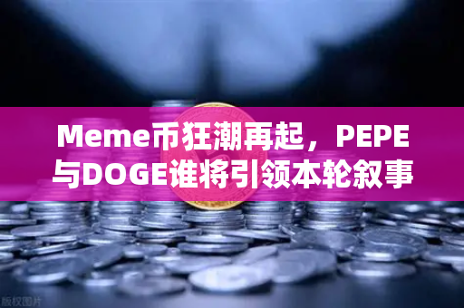 Meme币狂潮再起，PEPE与DOGE谁将引领本轮叙事？-第1张图片-欧易交易所