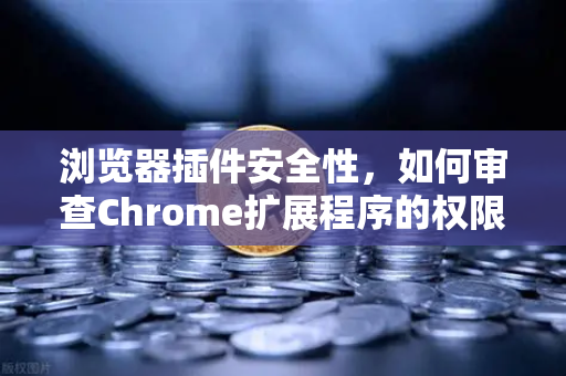 浏览器插件安全性，如何审查Chrome扩展程序的权限？以欧易交易所官网为例的深度实操指南-第1张图片-欧易交易所