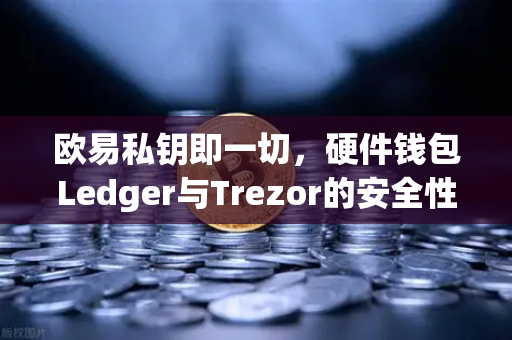欧易私钥即一切，硬件钱包Ledger与Trezor的安全性对比-第1张图片-欧易交易所