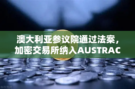 澳大利亚参议院通过法案，加密交易所纳入AUSTRAC监管，对欧易交易所官网影响几何？-第1张图片-欧易交易所