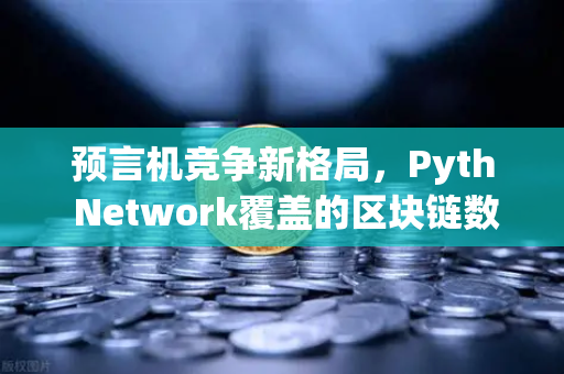 预言机竞争新格局，Pyth Network覆盖的区块链数量超越Chainlink，欧易交易所如何抓住机遇？