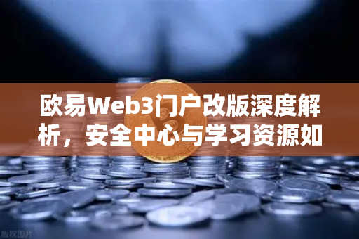 欧易Web3门户改版深度解析，安全中心与学习资源如何重塑用户体验？-第1张图片-欧易交易所