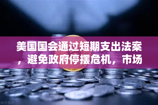 美国国会通过短期支出法案，避免政府停摆危机，市场情绪趋稳-第1张图片-欧易交易所
