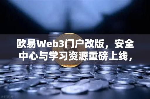 欧易Web3门户改版，安全中心与学习资源重磅上线，打造更安心的数字资产体验-第1张图片-欧易交易所