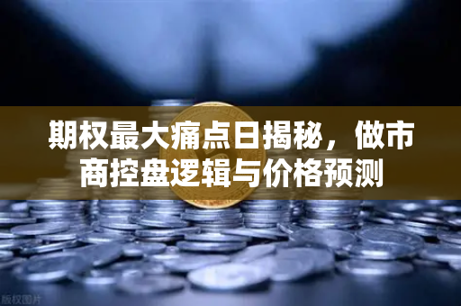 期权最大痛点日揭秘，做市商控盘逻辑与价格预测-第1张图片-欧易交易所