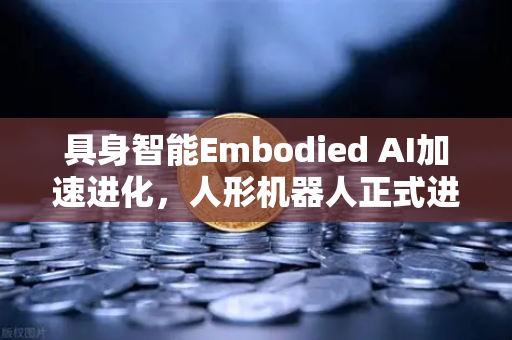 具身智能Embodied AI加速进化，人形机器人正式进厂打工，开启智能制造新纪元-第1张图片-欧易交易所