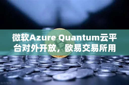 微软Azure Quantum云平台对外开放，欧易交易所用户如何抓住量子计算新机遇？-第1张图片-欧易交易所