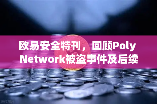 欧易安全特刊，回顾Poly Network被盗事件及后续追回过程-第1张图片-欧易交易所