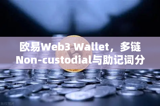 欧易Web3 Wallet，多链Non-custodial与助记词分片备份，重新定义资产安全-第1张图片-欧易交易所