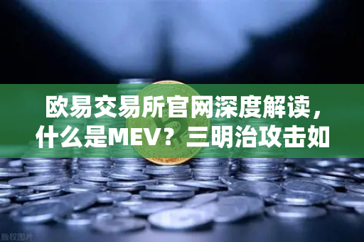 欧易交易所官网深度解读，什么是MEV？三明治攻击如何掏空你的钱包？-第1张图片-欧易交易所