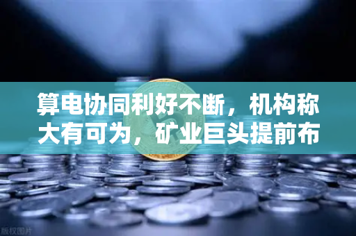 算电协同利好不断，机构称大有可为，矿业巨头提前布局，欧易交易所如何赋能新生态？