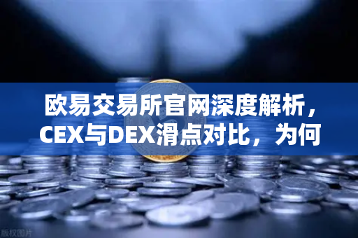 欧易交易所官网深度解析，CEX与DEX滑点对比，为何大额交易更适合在CEX进行？-第1张图片-欧易交易所