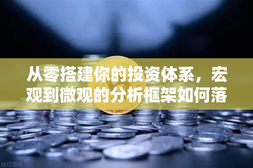 从零搭建你的投资体系，宏观到微观的分析框架如何落地-第1张图片-欧易交易所