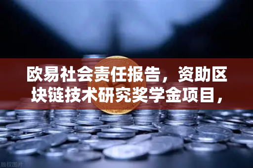 欧易社会责任报告，资助区块链技术研究奖学金项目，推动行业人才发展