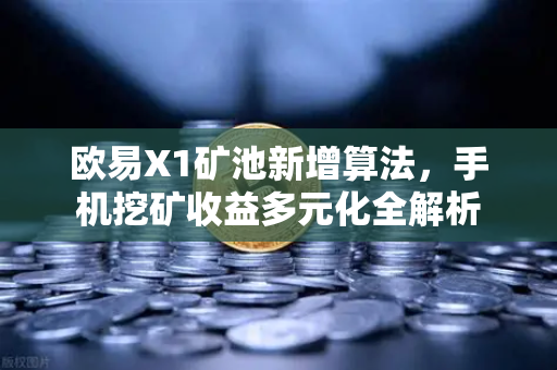 欧易X1矿池新增算法，手机挖矿收益多元化全解析-第1张图片-欧易交易所