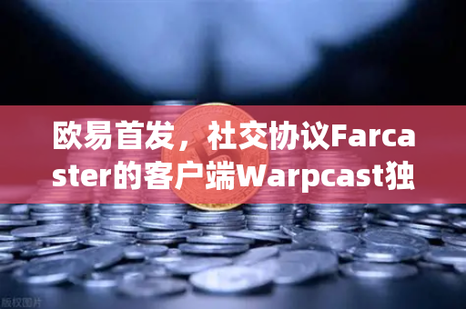 欧易首发，社交协议Farcaster的客户端Warpcast独家上线，Web3社交新纪元开启-第1张图片-欧易交易所