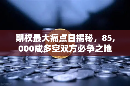 期权最大痛点日揭秘，85,000成多空双方必争之地-第1张图片-欧易交易所