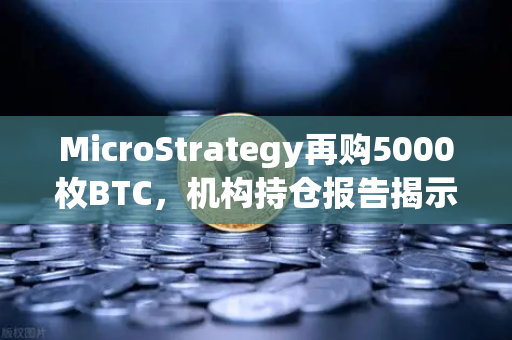 MicroStrategy再购5000枚BTC，机构持仓报告揭示均价成本上移新趋势-第1张图片-欧易交易所
